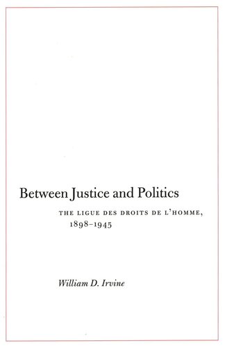 Between Justice and Politics: The Ligue des Droits de l’Homme, 1898-1945