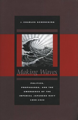 Making Waves: Politics, Propaganda, and the Emergence of the Imperial Japanese Navy, 1868-1922