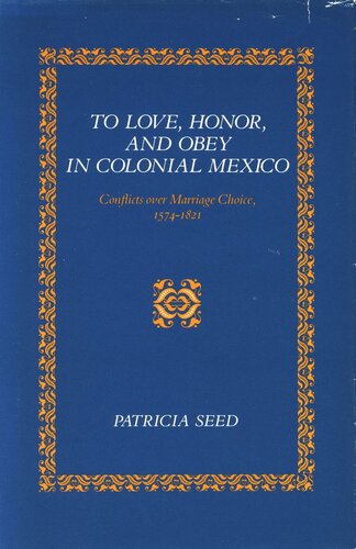 To Love, Honor, and Obey in Colonial Mexico: Conflicts over Marriage Choice, 1574-1821