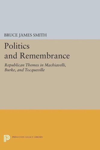 Politics and Remembrance: Republican Themes in Machiavelli, Burke, and Tocqueville