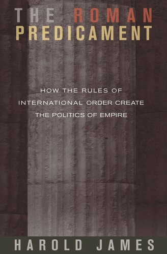 The Roman Predicament: How the Rules of International Order Create the Politics of Empire