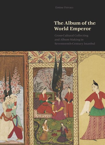 The Album of the World Emperor: Cross-Cultural Collecting and the Art of Album-Making in Seventeenth-Century Istanbul