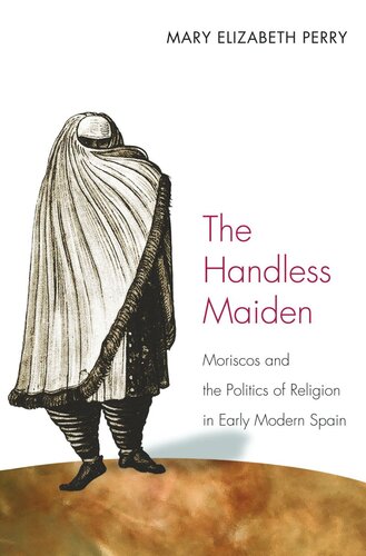 The Handless Maiden: Moriscos and the Politics of Religion in Early Modern Spain