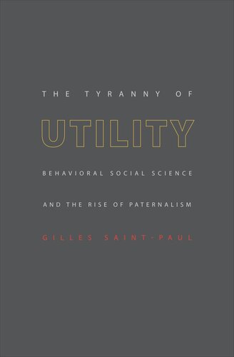 The Tyranny of Utility: Behavioral Social Science and the Rise of Paternalism