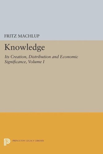 Volume I Knowledge: Its Creation, Distribution and Economic Significance, Volume I: Knowledge and Knowledge Production