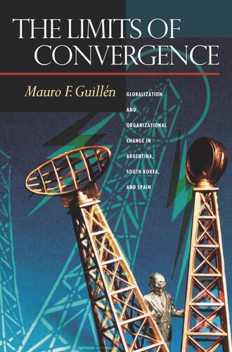 The Limits of Convergence: Globalization and Organizational Change in Argentina, South Korea, and Spain