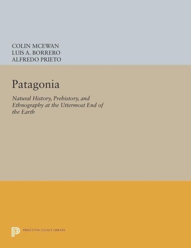 Patagonia: Natural History, Prehistory, and Ethnography at the Uttermost End of the Earth