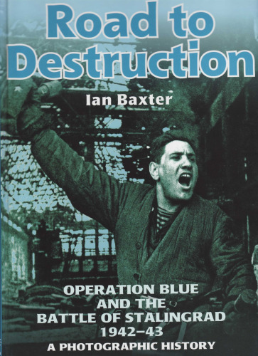 ROAD TO DESTRUCTION: Operation Blue and the Battle of Stalingrad: a Photographic History