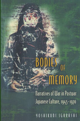Bodies of Memory: Narratives of War in Postwar Japanese Culture, 1945-1970