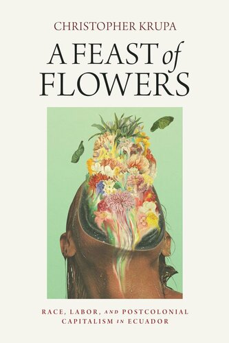A Feast of Flowers: Race, Labor, and Postcolonial Capitalism in Ecuador