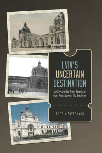 Lviv’s Uncertain Destination: A City and Its Train Terminal from Franz Joseph I to Brezhnev