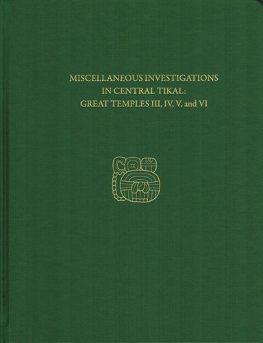 Miscellaneous Investigations in Central Tikal--Great Temples III, IV, V, and VI: Tikal Report 23B