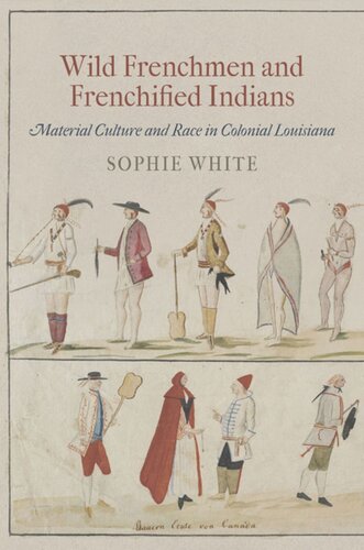 Wild Frenchmen and Frenchified Indians: Material Culture and Race in Colonial Louisiana