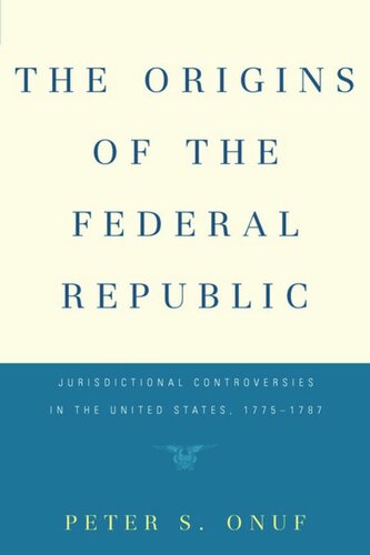 The Origins of the Federal Republic: Jurisdictional Controversies in the United States, 1775-1787