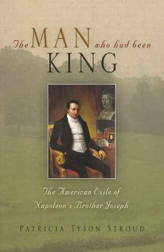 The Man Who Had Been King: The American Exile of Napoleon's Brother Joseph
