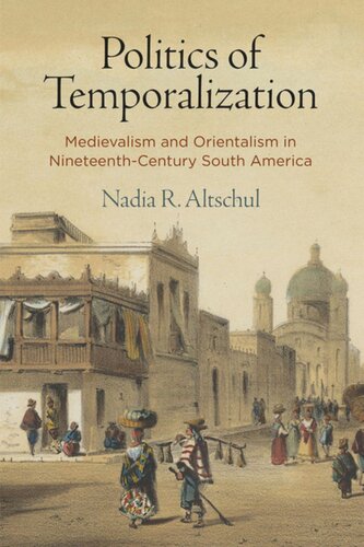 Politics of Temporalization: Medievalism and Orientalism in Nineteenth-Century South America