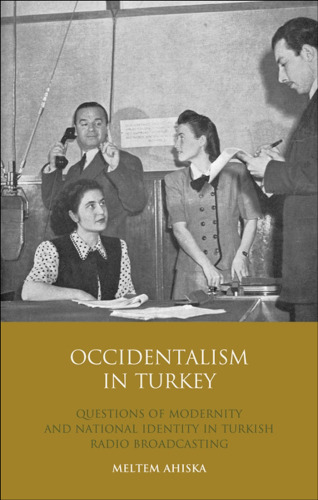 Occidentalism in Turkey: Questions of Modernity and National Identity in Turkish Radio Broadcasting 