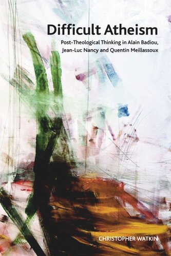 Difficult Atheism: Post-Theological Thinking in Alain Badiou, Jean-Luc Nancy and Quentin Meillassoux