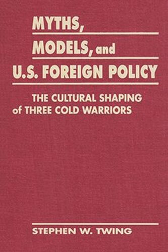 Myths, Models, and U.S. Foreign Policy: The Cultural Shaping of Three Cold Warriors