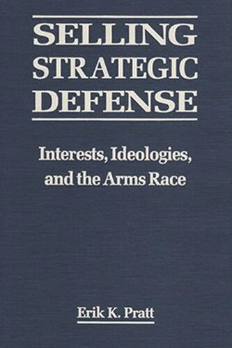 Selling Strategic Defense: Interests, Ideologies, and the Arms Race
