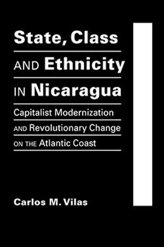 State, Class, and Ethnicity in Nicaragua: Capitalist Modernization and Revolutionary Change on the Atlantic Coast