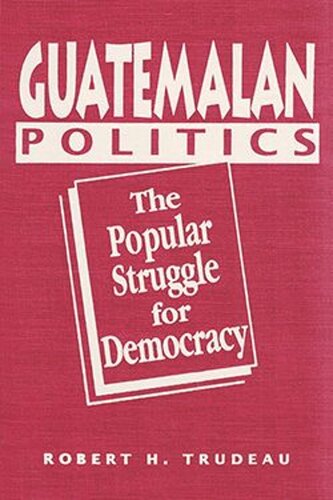 Guatemalan Politics: The Popular Struggle for Democracy