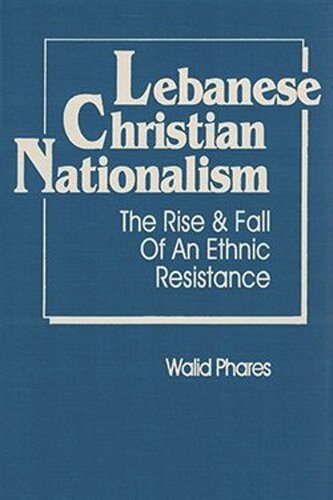 Lebanese Christian Nationalism: The Rise and Fall of an Ethnic Resistance