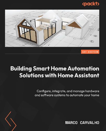Building Smart Home Automation Solutions with Home Assistant: Configure, integrate, and manage hardware and software systems