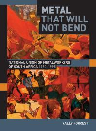 Metal That Will Not Bend: The National Union of Metalworkers of South Africa, 1980-1995
