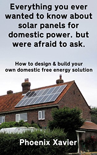 Everything you ever wanted to know about solar panels for domestic power, but were afraid to ask: How to design & build your own domestic free energy solution
