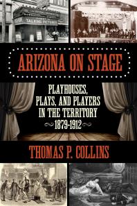 Arizona on Stage: Playhouses, Plays, and Players in the Territory, 1879-1912