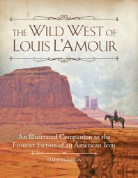 The Wild West of Louis L'Amour: An Illustrated Companion to the Frontier Fiction of an American Icon