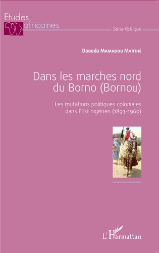Dans les marches nord du Borno (Bornou): Les mutations politiques coloniales dans l'Est nigérien (1893-1960)