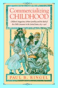 Commercializing Childhood: Children's Magazines, Urban Gentility, and the Ideal of the Child Consumer in the United States, 1823-1918