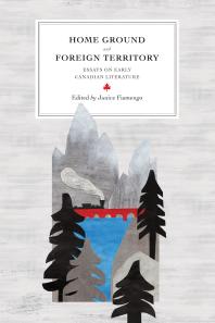 Home Ground and Foreign Territory: Essays on Early Canadian Literature