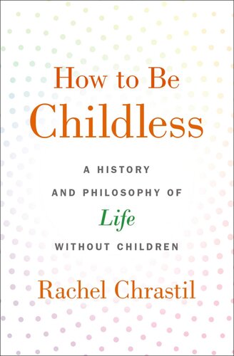 How to Be Childless: A History and Philosophy of Life Without Children