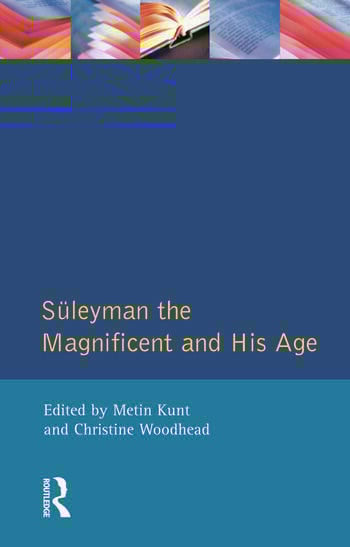Suleyman the Magnificent and His Age The Ottoman Empire in the Early Modern World