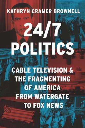 24/7 Politics: Cable Television and the Fragmenting of America from Watergate to Fox News