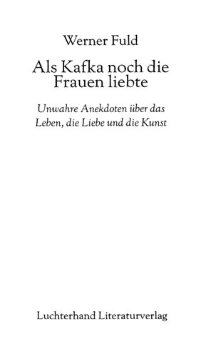 Als Kafka noch die Frauen liebte : Unwahre Anekdoten über das Leben, die Liebe und die Kunst