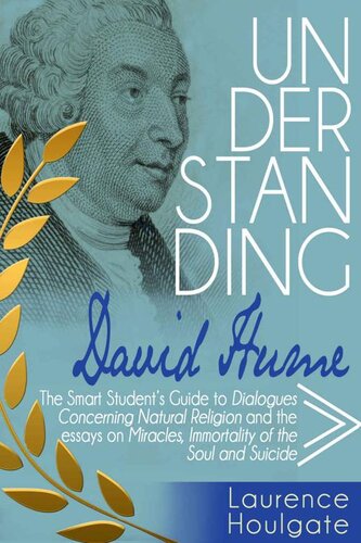 UNDERSTANDING DAVID HUME: The Smart Student's Guide to Dialogues Concerning Natural Religion and the essays Of Miracles, Of Immortality of the Soul and Of Suicide (Philosophy Study Guides)