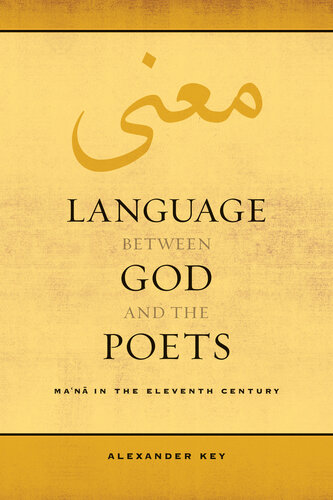 Language between God and the Poets: Ma‘na in the Eleventh Century (Volume 2) (Berkeley Series in Postclassical Islamic Scholarship)