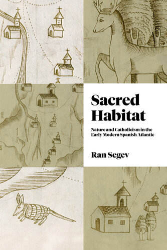 Sacred Habitat: Nature and Catholicism in the Early Modern Spanish Atlantic