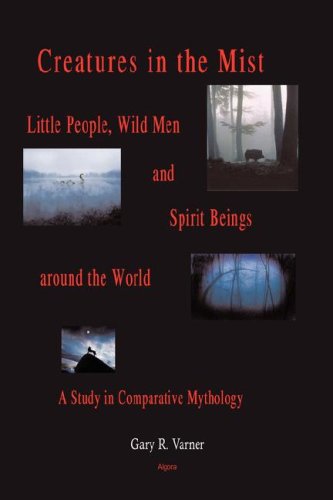 Creatures in the Mist: Little People, Wild Men and Spirit Beings Around the World: a Study in Comparative Mythology