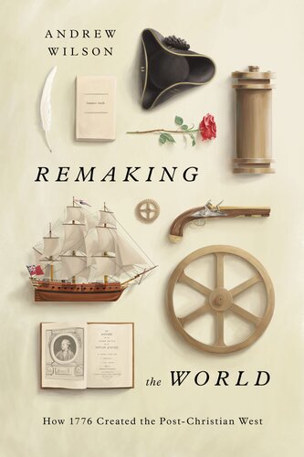 Remaking the World - How 1776 Created the Post-Christian West