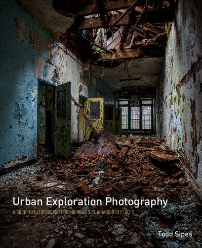 Urban Exploration Photography: A Guide to Creating and Editing Images of Abandoned Places