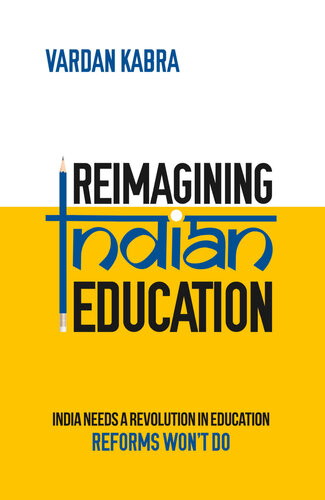 Reimagining Indian Education: India Needs a Revolution in Education, Reforms Won’t Do