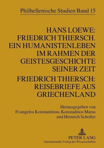 Hans Loewe: Friedrich Thiersch. Ein Humanistenleben im Rahmen der Geistesgeschichte seiner Zeit - Friedrich Thiersch: Reisebriefe aus Griechenland: Redaktion: Konstantinou, Evangelos