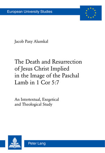 The Death and Resurrection of Jesus Christ Implied in the Image of the Paschal Lamb in 1 Cor 5:7: An Intertextual, Exegetical and Theological Study