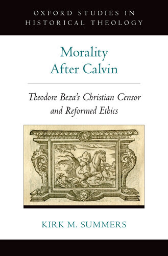 Morality After Calvin: Theodore Beza's Christian Censor and Reformed Ethics (Oxford Studies in Historical Theology)