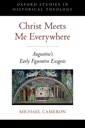 Christ Meets Me Everywhere: Augustine's Early Figurative Exegesis (Oxford Studies in Historical Theology)
